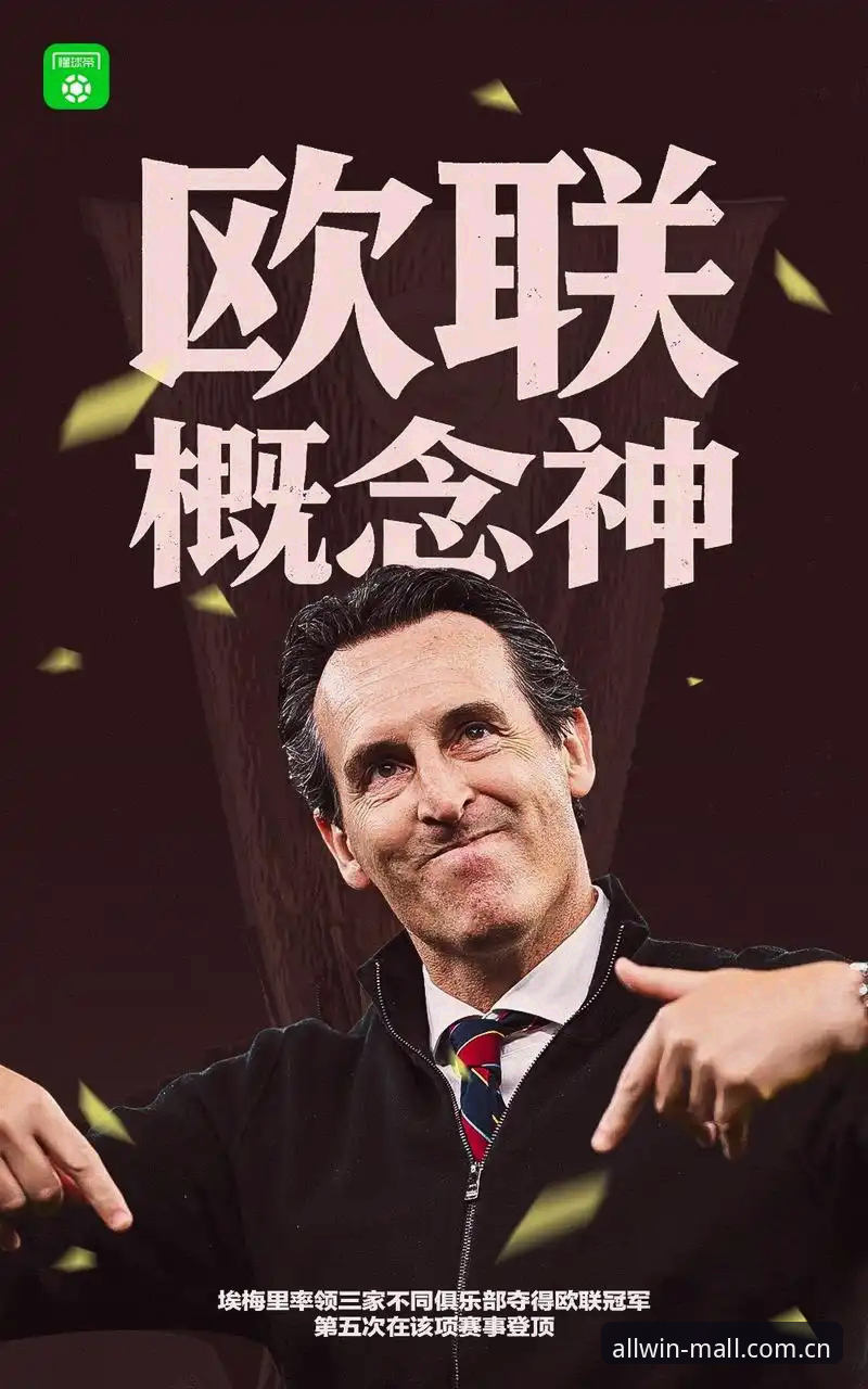 allwincity中国区注册 欧联杯决赛完整观赛指南:埃梅里五冠封神,维拉终结30年冠军荒